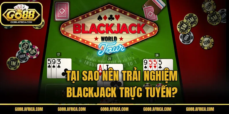 Tại sao nên trải nghiệm Blackjack trực tuyến?